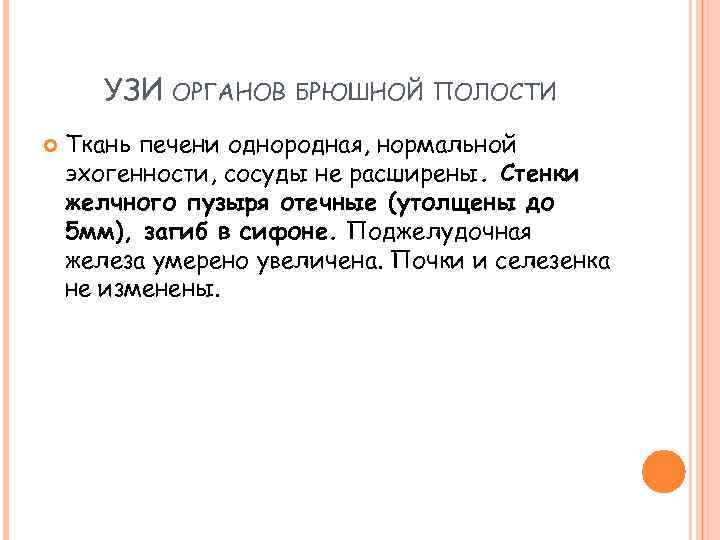 УЗИ ОРГАНОВ БРЮШНОЙ ПОЛОСТИ Ткань печени однородная, нормальной эхогенности, сосуды не расширены. Стенки желчного