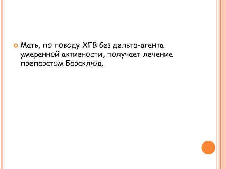  Мать, по поводу ХГВ без дельта-агента умеренной активности, получает лечение препаратом Бараклюд. 