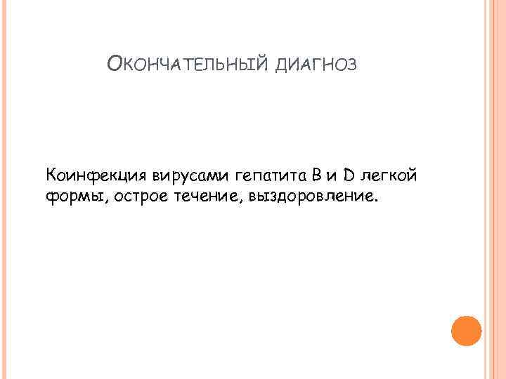 ОКОНЧАТЕЛЬНЫЙ ДИАГНОЗ Коинфекция вирусами гепатита В и D легкой формы, острое течение, выздоровление. 