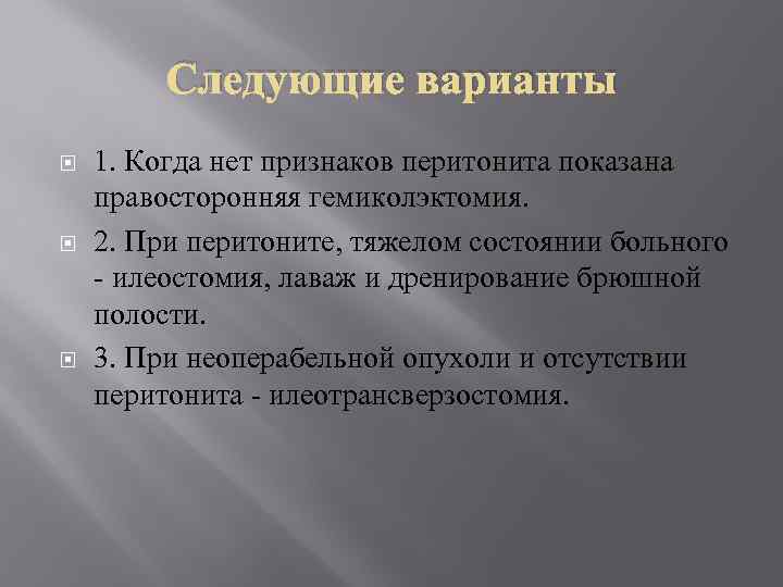 Следующие варианты 1. Когда нет признаков перитонита показана правосторонняя гемиколэктомия. 2. При перитоните, тяжелом