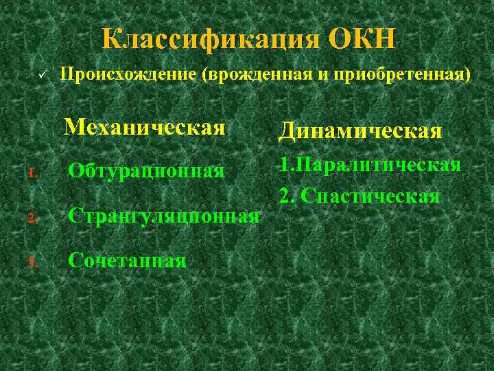 Классификация ОКН ü Происхождение (врожденная и приобретенная) Механическая Динамическая 1. Обтурационная 2. Странгуляционная 1.