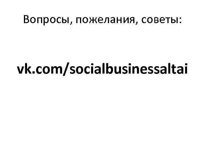 Вопросы, пожелания, советы: vk. com/socialbusinessaltai 