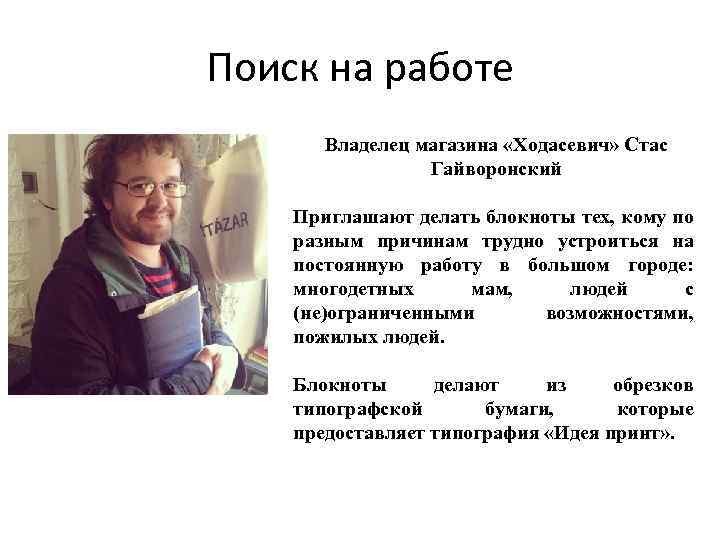 Поиск на работе Владелец магазина «Ходасевич» Стас Гайворонский Приглашают делать блокноты тех, кому по