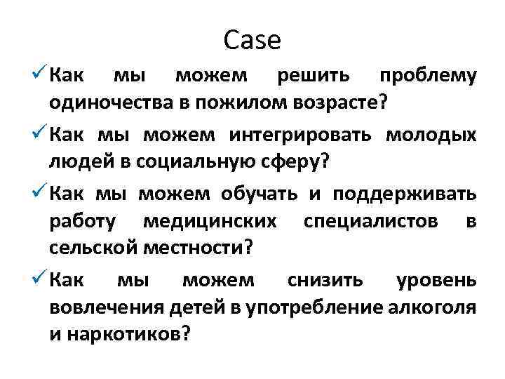 Case ü Как мы можем решить проблему одиночества в пожилом возрасте? ü Как мы