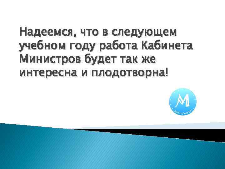 Надеемся, что в следующем учебном году работа Кабинета Министров будет так же интересна и