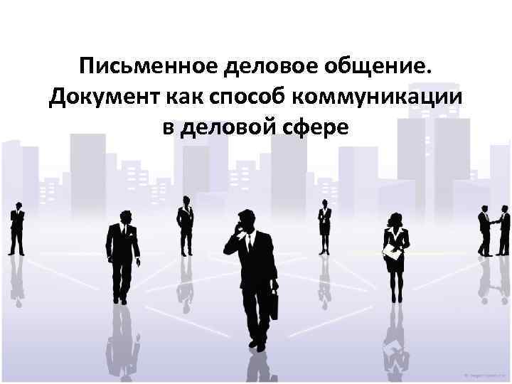 Письменное деловое общение. Документ как способ коммуникации в деловой сфере 