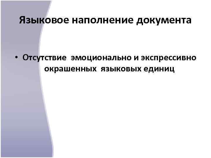 Языковое наполнение документа • Отсутствие эмоционально и экспрессивно окрашенных языковых единиц 