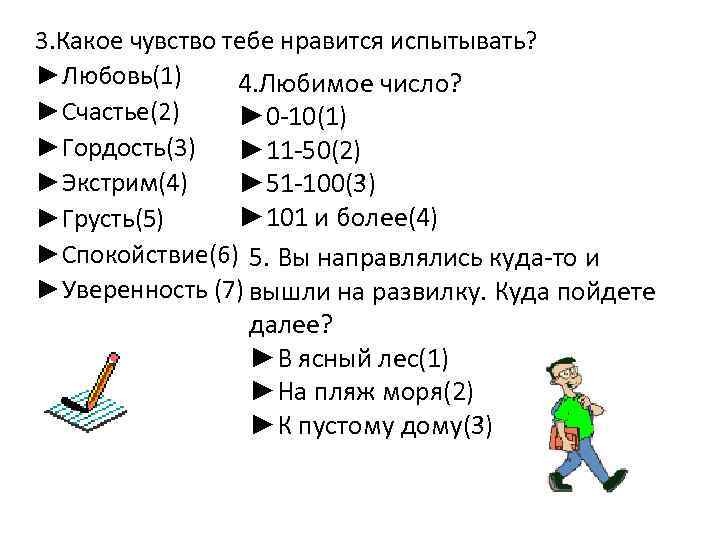 3. Какое чувство тебе нравится испытывать? ►Любовь(1) 4. Любимое число? ►Счастье(2) ► 0 -10(1)