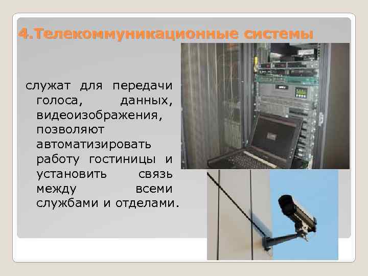 4. Телекоммуникационные системы служат для передачи голоса, данных, видеоизображения, позволяют автоматизировать работу гостиницы и