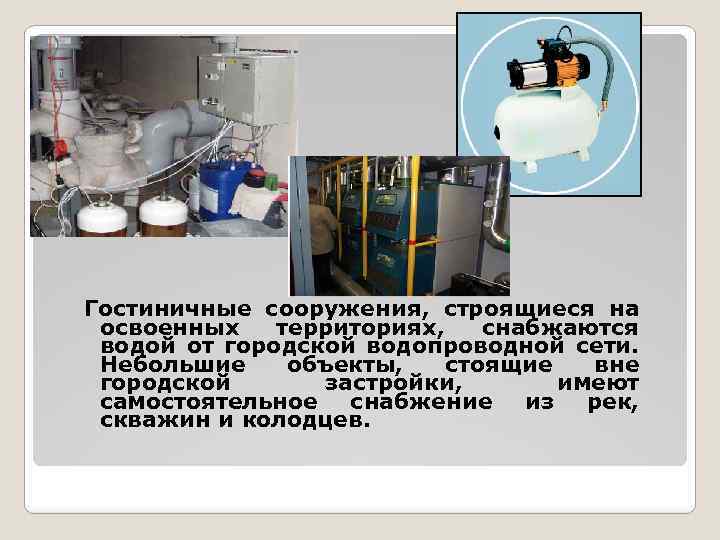 Гостиничные сооружения, строящиеся на освоенных территориях, снабжаются водой от городской водопроводной сети. Небольшие объекты,