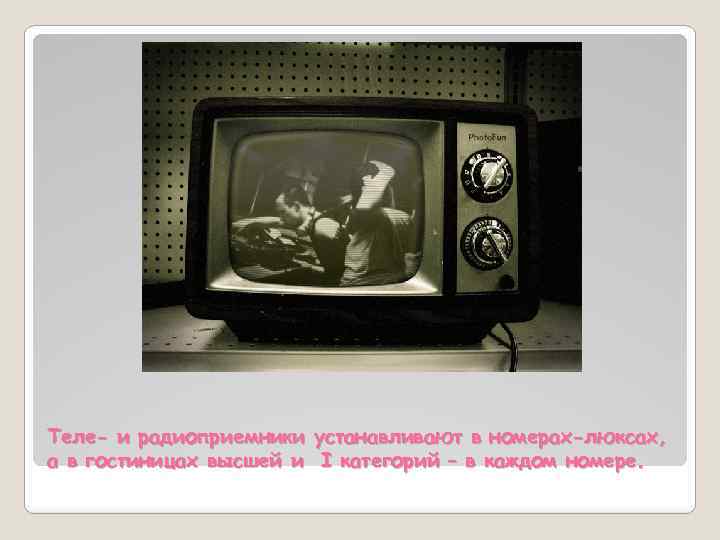 Теле- и радиоприемники устанавливают в номерах-люксах, а в гостиницах высшей и I категорий –