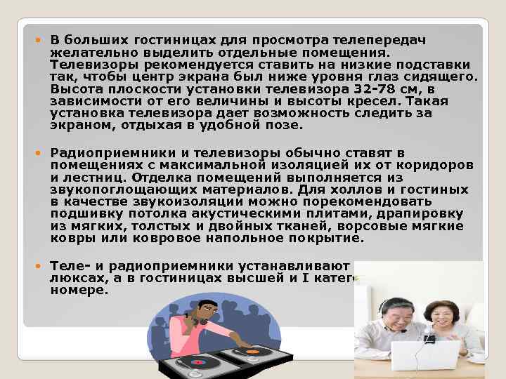 В больших гостиницах для просмотра телепередач желательно выделить отдельные помещения. Телевизоры рекомендуется ставить