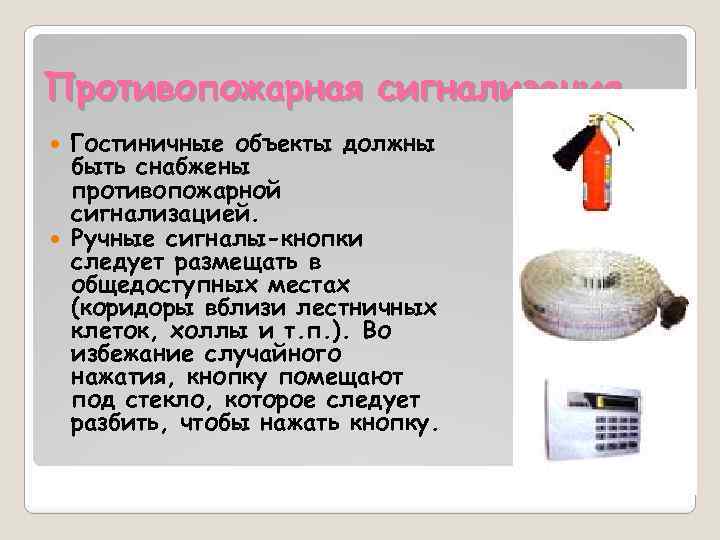 Противопожарная сигнализация Гостиничные объекты должны быть снабжены противопожарной сигнализацией. Ручные сигналы-кнопки следует размещать в