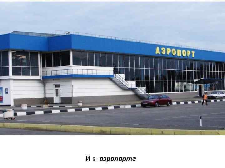 И в аэропорте 