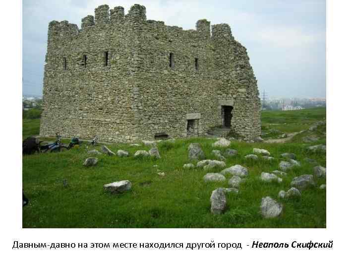 Давным-давно на этом месте находился другой город - Неаполь Скифский 