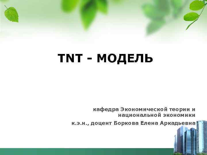 TNT - МОДЕЛЬ кафедра Экономической теории и национальной экономики к. э. н. , доцент