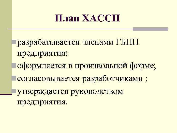 План ХАССП n разрабатывается членами ГБПП предприятия; n оформляется в произвольной форме; n согласовывается