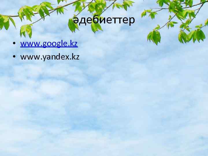 әдебиеттер • www. google. kz • www. yandex. kz 