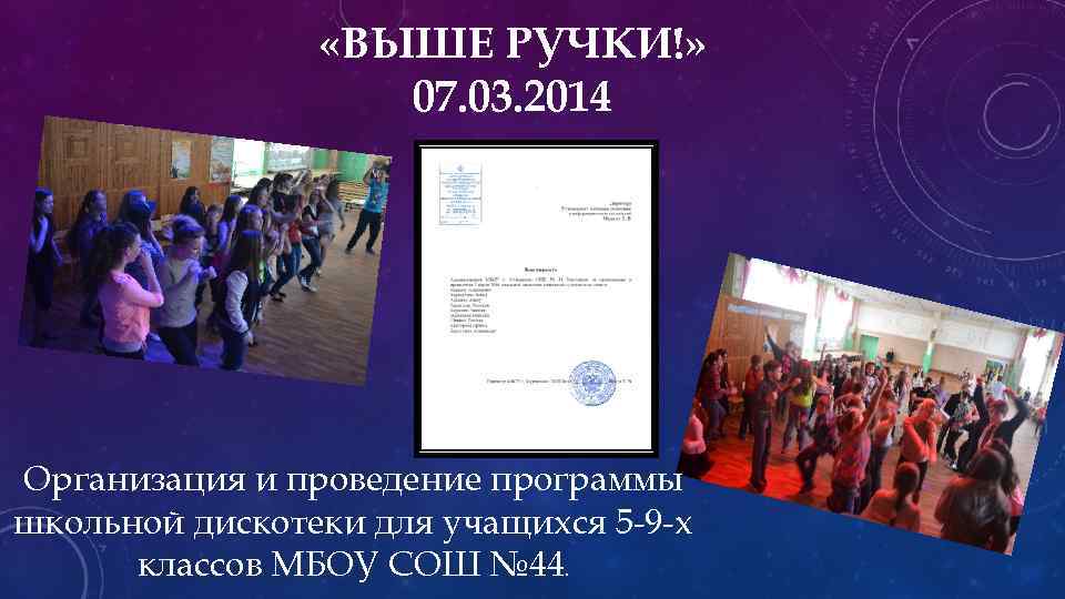  «ВЫШЕ РУЧКИ!» 07. 03. 2014 Организация и проведение программы школьной дискотеки для учащихся