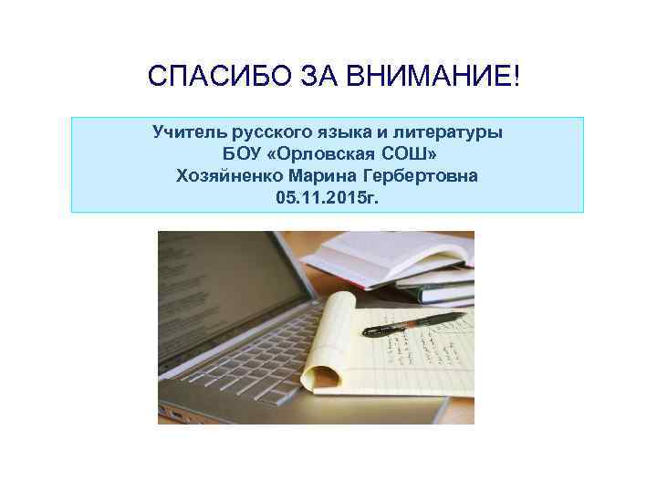 СПАСИБО ЗА ВНИМАНИЕ! Учитель русского языка и литературы БОУ «Орловская СОШ» Хозяйненко Марина Гербертовна