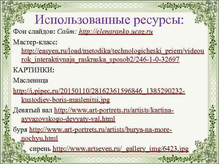 Использованные ресурсы: Фон слайдов: Сайт: http: //elenaranko. ucoz. ru Мастер-класс: http: //easyen. ru/load/metodika/technologicheski_priem/videou rok_interaktivnaja_raska_sposob