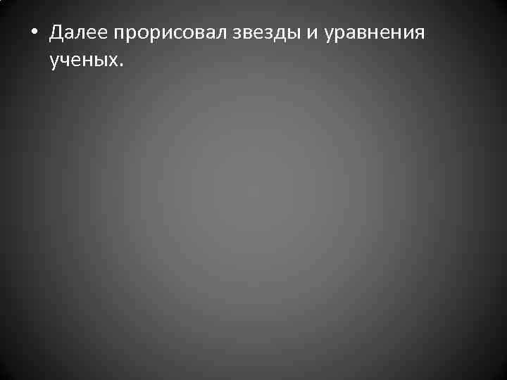  • Далее прорисовал звезды и уравнения ученых. 