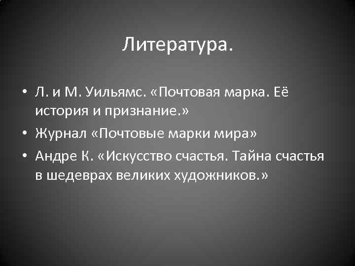 Литература. • Л. и М. Уильямс. «Почтовая марка. Её история и признание. » •