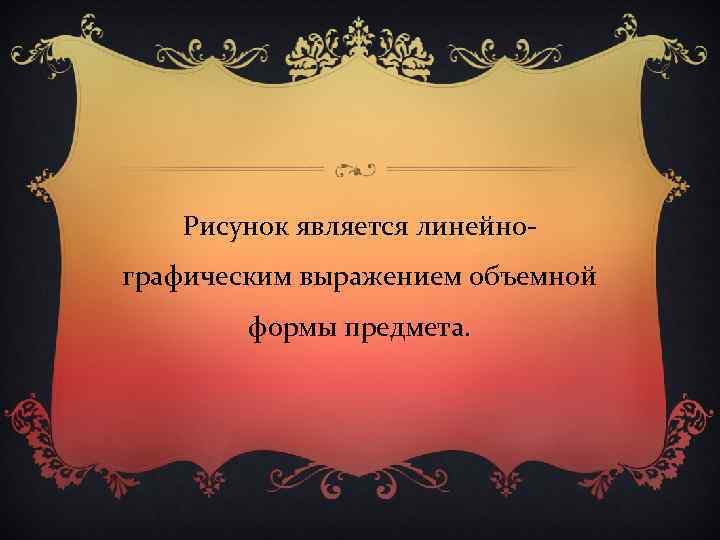 Рисунок является линейнографическим выражением объемной формы предмета. 
