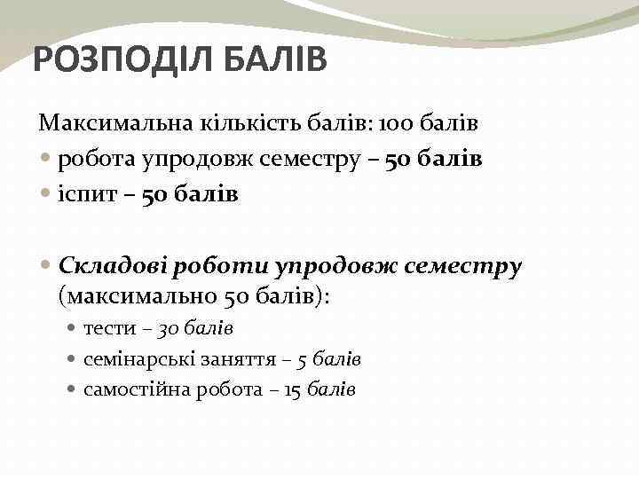 РОЗПОДІЛ БАЛІВ Максимальна кількість балів: 100 балів робота упродовж семестру – 50 балів іспит