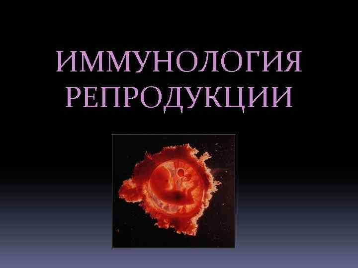 Иммунология репродукции. Иммунология репродукции презентация. Репродуктивная иммунология. Иммунопатология репродукции.
