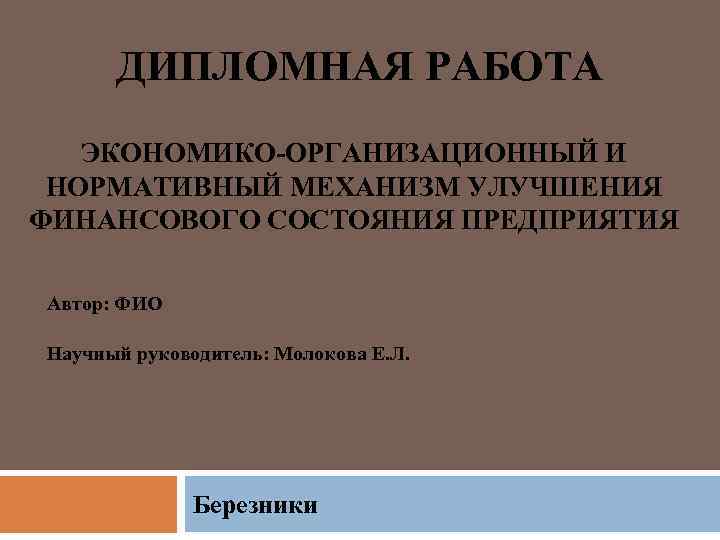 ДИПЛОМНАЯ РАБОТА ЭКОНОМИКО-ОРГАНИЗАЦИОННЫЙ И НОРМАТИВНЫЙ МЕХАНИЗМ УЛУЧШЕНИЯ ФИНАНСОВОГО СОСТОЯНИЯ ПРЕДПРИЯТИЯ Автор: ФИО Научный руководитель: