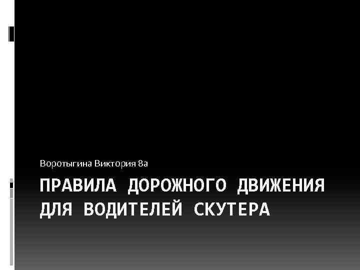 Воротыгина Виктория 8 а ПРАВИЛА ДОРОЖНОГО ДВИЖЕНИЯ ДЛЯ ВОДИТЕЛЕЙ СКУТЕРА 