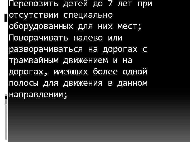 Перевозить детей до 7 лет при отсутствии специально оборудованных для них мест; Поворачивать налево