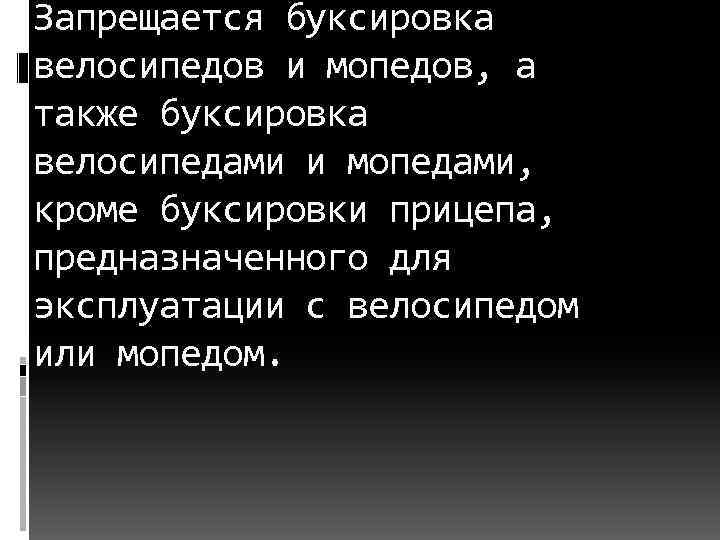 Запрещается буксировка велосипедов и мопедов, а также буксировка велосипедами и мопедами, кроме буксировки прицепа,