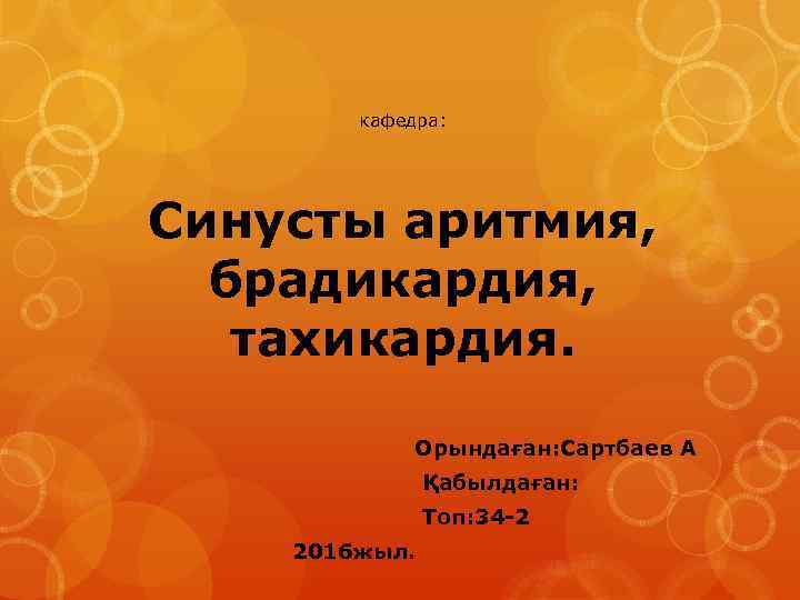 кафедра: Синусты аритмия, брадикардия, тахикардия. Орындаған: Сартбаев А Қабылдаған: Топ: 34 -2 2016 жыл.