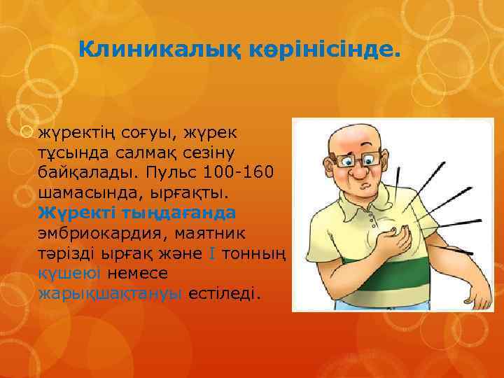  Клиникалық көрінісінде. жүректің соғуы, жүрек тұсында салмақ сезіну байқалады. Пульс 100 -160 шамасында,