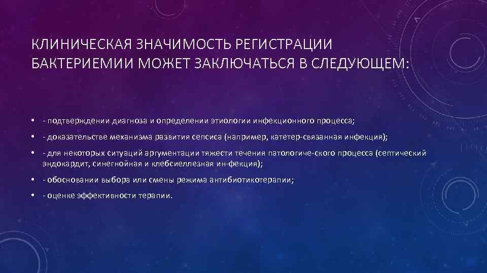 КЛИНИЧЕСКАЯ ЗНАЧИМОСТЬ РЕГИСТРАЦИИ БАКТЕРИЕМИИ МОЖЕТ ЗАКЛЮЧАТЬСЯ В СЛЕДУЮЩЕМ: • - подтверждении диагноза и определении