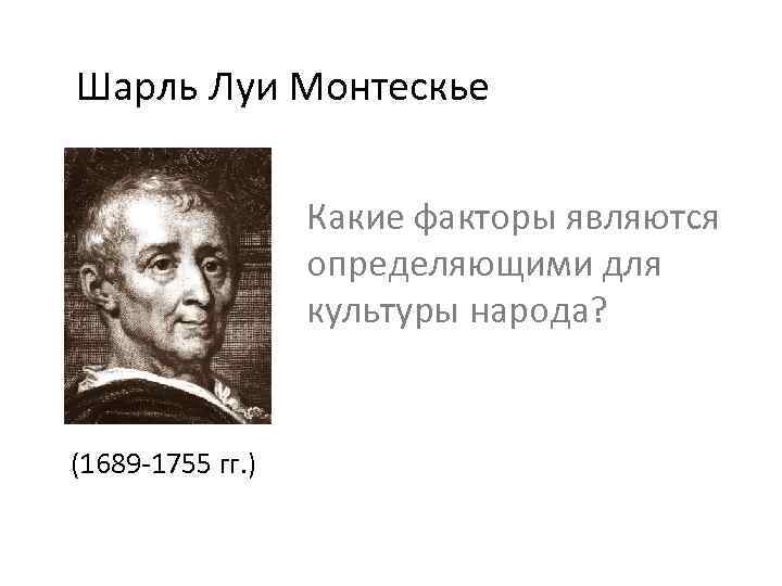 Шарль Луи Монтескье Какие факторы являются определяющими для культуры народа? (1689 -1755 гг. )