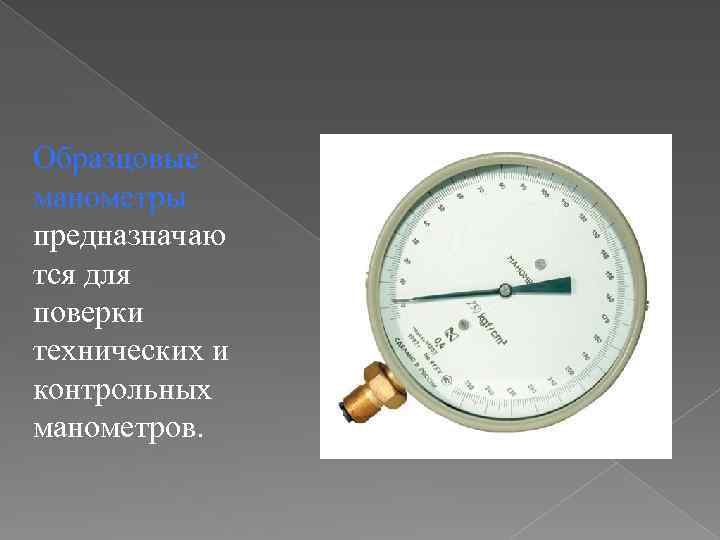 Образцовые манометры предназначаю тся для поверки технических и контрольных манометров. 