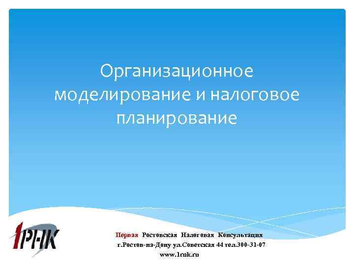 Организационное моделирование и налоговое планирование Первая Ростовская Налоговая Консультация г. Ростов-на-Дону ул. Советская 44