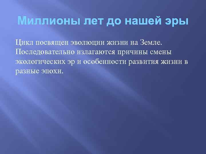 Миллионы лет до нашей эры Цикл посвящен эволюции жизни на Земле. Последовательно излагаются причины