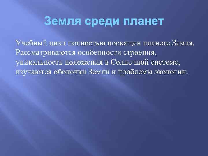 Земля среди планет Учебный цикл полностью посвящен планете Земля. Рассматриваются особенности строения, уникальность положения