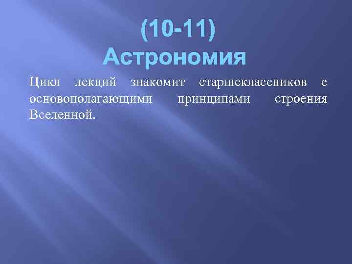 (10 -11) Астрономия Цикл лекций знакомит старшеклассников с основополагающими принципами строения Вселенной. 