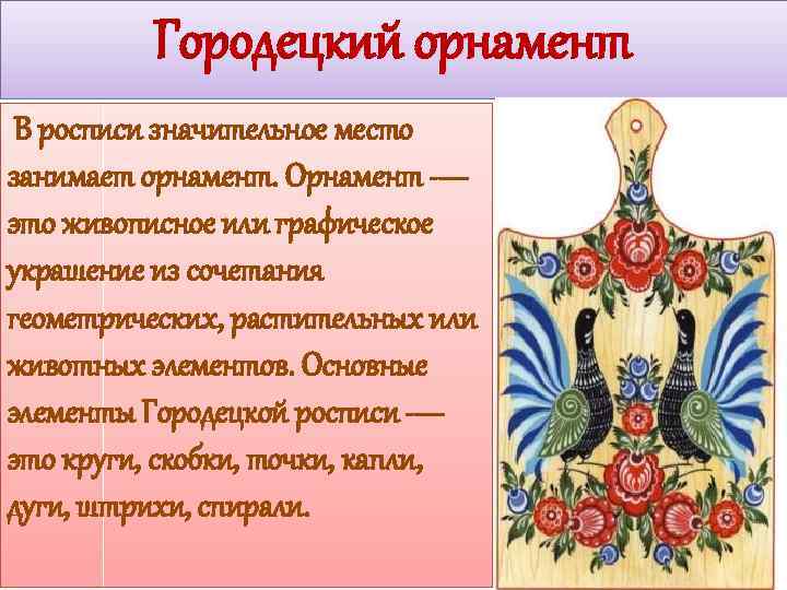 Городецкий орнамент В росписи значительное место занимает орнамент. Орнамент — это живописное или графическое