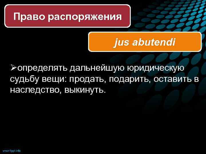 Право распоряжения jus abutendi Øопределять дальнейшую юридическую судьбу вещи: продать, подарить, оставить в наследство,