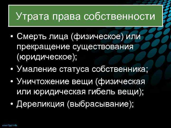 Утрата права собственности • Смерть лица (физическое) или прекращение существования (юридическое); • Умаление статуса