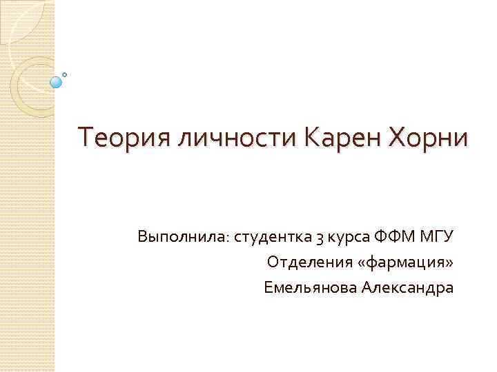 Теория личности Карен Хорни Выполнила: студентка 3 курса ФФМ МГУ Отделения «фармация» Емельянова Александра