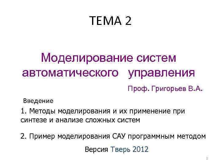 ТЕМА 2 Моделирование систем автоматического управления Проф. Григорьев В. А. Введение 1. Методы моделирования