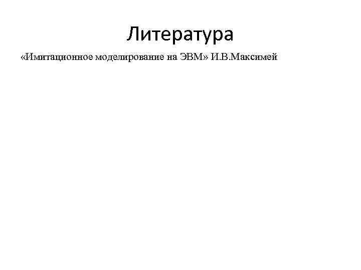 Литература «Имитационное моделирование на ЭВМ» И. В. Максимей 