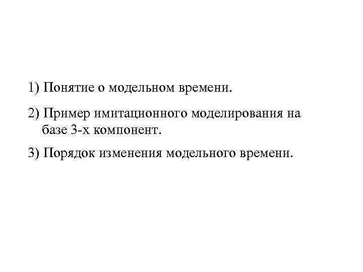 1) Понятие о модельном времени. 2) Пример имитационного моделирования на базе 3 -х компонент.